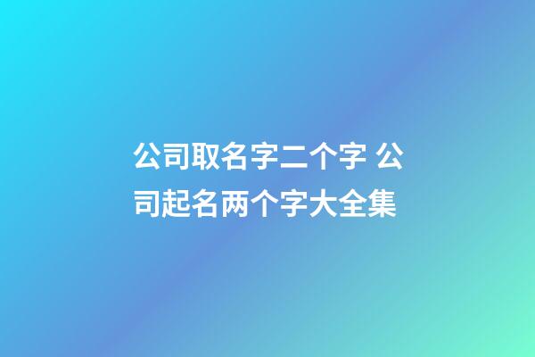 公司取名字二个字 公司起名两个字大全集